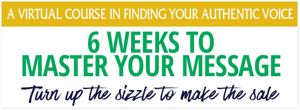 A VIRTUAL COURSE IN FINDING YOUR AUTHENTIC VOICE - 6 Weeks To Master Your Message: Turn Up The Sizzle To Make The Sale